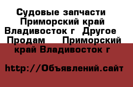 Судовые запчасти - Приморский край, Владивосток г. Другое » Продам   . Приморский край,Владивосток г.